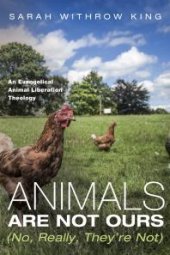 book Animals Are Not Ours (No, Really, They’re Not): An Evangelical Animal Liberation Theology