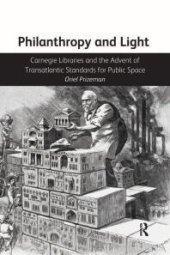book Philanthropy and Light: Carnegie Libraries and the Advent of Transatlantic Standards for Public Space