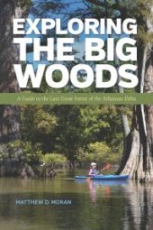 book Exploring the Big Woods: A Guide to the Last Great Forest of the Arkansas Delta