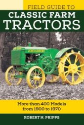 book Field Guide to Classic Farm Tractors: More Than 400 Models from 1900 To 1970