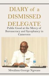 book Diary of a Dismissed Delegate: Public Good at the Mercy of Bureaucracy and Sycophancy in Cameroon