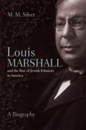 book Louis Marshall and the Rise of Jewish Ethnicity in America: A Biography