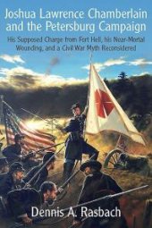 book Joshua Lawrence Chamberlain and the Petersburg Campaign: His Supposed Charge from Fort Hell, His Near-Mortal Wounding, and a Civil War Myth Reconsidered