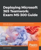 book Deploying Microsoft 365 Teamwork: Exam MS-300 Guide: Expert Tips, Techniques, and Practices to Pass the MS-300 Exam on the First Attempt