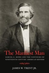 book The Manliest Man: Samuel G. Howe and the Contours of Nineteenth-Century American Reform