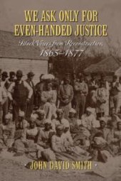 book We Ask Only for Even-Handed Justice: Black Voices from Reconstruction, 1865-1877