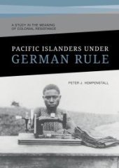 book Pacific Islanders under German Rule: A Study in the Meaning of Colonial Resistance