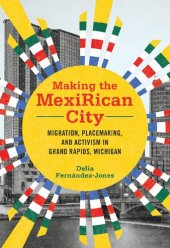 book Making the MexiRican City: Migration, Placemaking, and Activism in Grand Rapids, Michigan