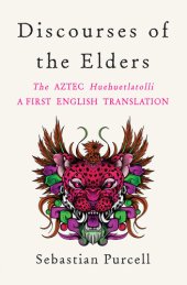 book Discourses of the Elders: The Aztec Huehuetlatolli A First English Translation