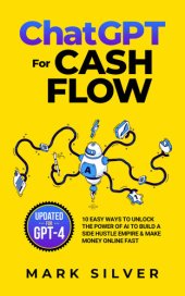 book ChatGPT For Cash Flow: 10 Easy Ways To Unlock The Power Of AI To Build A Side Hustle Empire & Make Money Online Fast