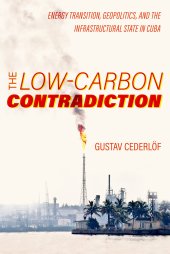 book The Low-Carbon Contradiction: Energy Transition, Geopolitics, and the Infrastructural State in Cuba