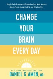 book Change Your Brain Every Day: Simple Daily Practices to Strengthen Your Mind, Memory, Moods, Focus, Energy, Habits, and Relationships