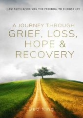 book A Journey Through Grief, Loss, Hope And Recovery: How Faith Gives You The Freedom To Choose Joy