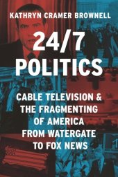 book 24/7 Politics: Cable Television and the Fragmenting of America from Watergate to Fox News