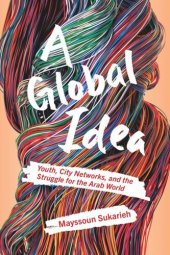 book A Global Idea: Youth, City Networks, and the Struggle for the Arab World