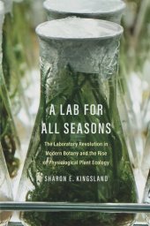 book A Lab for All Seasons: The Laboratory Revolution in Modern Botany and the Rise of Physiological Plant Ecology