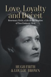 book Love, Loyalty and Deceit: Rosemary Firth, a Life in the Shadow of Two Eminent Men