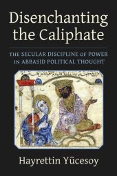 book Disenchanting the Caliphate: The Secular Discipline of Power in Abbasid Political Thought