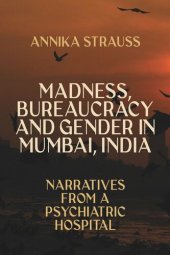 book Madness, Bureaucracy and Gender in Mumbai, India: Narratives from a Psychiatric Hospital