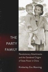 book The Party Family: Revolutionary Attachments and the Gendered Origins of State Power in China