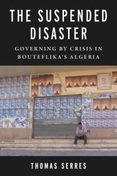 book The Suspended Disaster: Governing by Crisis in Bouteflika's Algeria