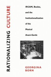 book Rationalizing Culture: IRCAM, Boulez, and the Institutionalization of the Musical Avant-Garde