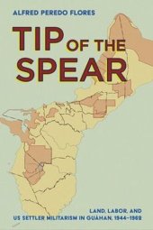 book Tip of the Spear: Land, Labor, and US Settler Militarism in Guåhan, 1944–1962