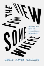 book The View from Somewhere: Undoing the Myth of Journalistic Objectivity