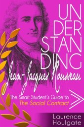 book UNDERSTANDING JEAN-JACQUES ROUSSEAU: The Smart Student's Guide to The Social Contract (Smart Student's Guides to Philosophical Classics Book 8)