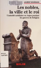 book Les nobles, la ville et le roi: L'autorité nobiliaire en Anjou pendant les guerres de religion (1560-1598)