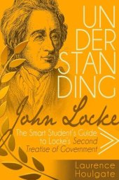 book UNDERSTANDING JOHN LOCKE: The Smart Student's Guide to Locke's Second Treatise of Government (Philosophy Study Guides)