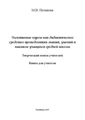 book Элективные курсы как дидактическое средство пропедевтики знаний, умений  и навыков учащихся средней школы. Творческий поиск учителей : книга для учителя / М.В. Потапова