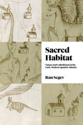 book Sacred Habitat: Nature and Catholicism in the Early Modern Spanish Atlantic