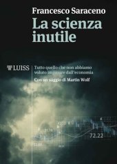 book La scienza inutile. Tutto quello che non abbiamo voluto imparare dall'economia