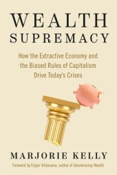 book Wealth Supremacy- How the Extractive Economy and the Biased Rules of Capitalism Drive Today’s Crises