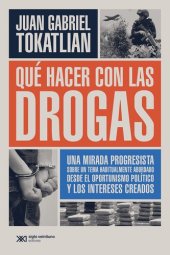 book Qué hacer con las drogas: Una mirada progresista sobre un tema habitualmente abordado desde el oportunismo político y los intereses creados