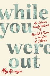 book While You Were Out: An Intimate Family Portrait of Mental Illness in an Era of Silence