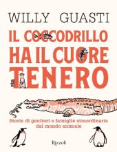 book Il coccodrillo ha il cuore tenero. Storie di genitori e famiglie straordinarie dal mondo animale