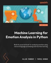 book Machine Learning for Emotion Analysis in Python: Build AI-powered tools for analyzing emotion using natural language processing