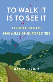 book To Walk It Is To See It: 1 Couple, 98 Days, 1400 Miles on Europe's GR5