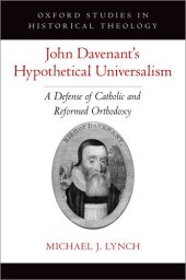 book John Davenant's Hypothetical Universalism: A Defense of Catholic and Reformed Orthodoxy (Oxford Studies in Historical Theology)