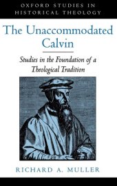 book The Unaccommodated Calvin: Studies in the Foundation of a Theological Tradition (Oxford Studies in Historical Theology)