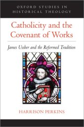 book Catholicity and the Covenant of Works: James Ussher and the Reformed Tradition (Oxford Studies in Historical Theology)