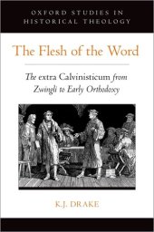 book The Flesh of the Word: The extra Calvinisticum from Zwingli to Early Orthodoxy (Oxford Studies in Historical Theology)