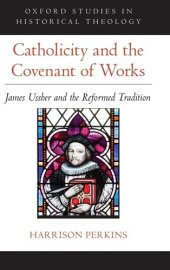 book Catholicity and the Covenant of Works: James Ussher and the Reformed Tradition (Oxford Studies in Historical Theology)