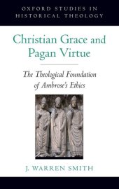 book Christian Grace and Pagan Virtue: The Theological Foundation of Ambrose's Ethics (Oxford Studies in Historical Theology)