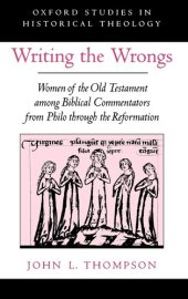 book Writing the Wrongs: Women of the Old Testament among Biblical Commentators from Philo through the Reformation (Oxford Studies in Historical Theology)