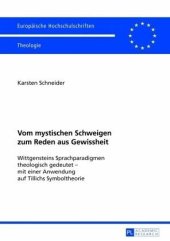 book Vom mystischen Schweigen zum Reden aus Gewissheit: Wittgensteins Sprachparadigmen theologisch gedeutet - mit einer Anwendung auf Tillichs Symboltheorie. Dissertationsschrift