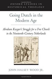 book Going Dutch in the Modern Age: Abraham Kuyper's Struggle for a Free Church in the Netherlands (Oxford Studies in Historical Theology)