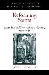 book Reforming Saints: Saints' Lives and Their Authors in Germany, 1470-1530 (Oxford Studies in Historical Theology)